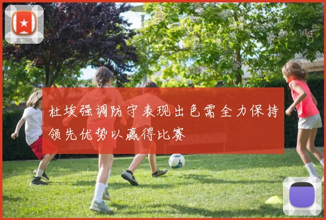 杜埃强调防守表现出色需全力保持领先优势以赢得比赛