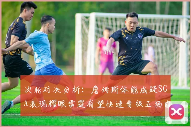 次轮对决分析：詹姆斯体能成疑SGA表现耀眼雷霆有望快速晋级五场内