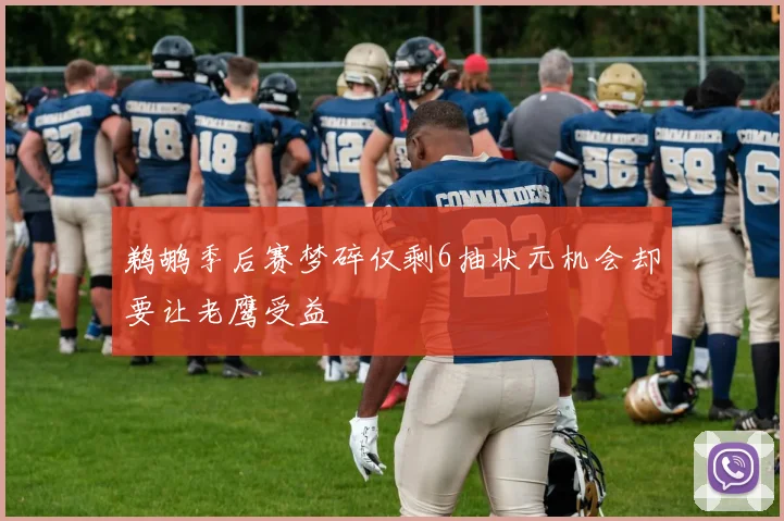 鹈鹕季后赛梦碎仅剩6抽状元机会却要让老鹰受益