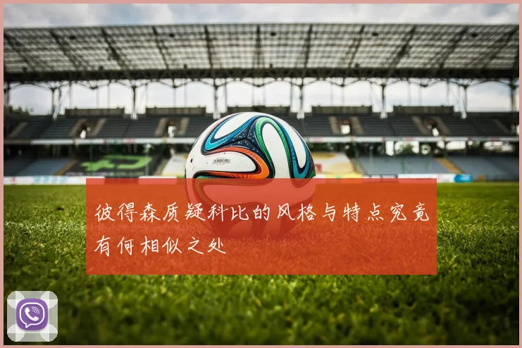 彼得森质疑科比的风格与特点究竟有何相似之处