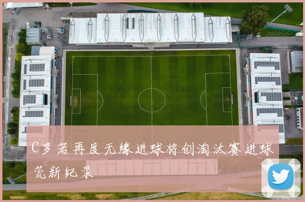 C罗若再度无缘进球将创淘汰赛进球荒新纪录