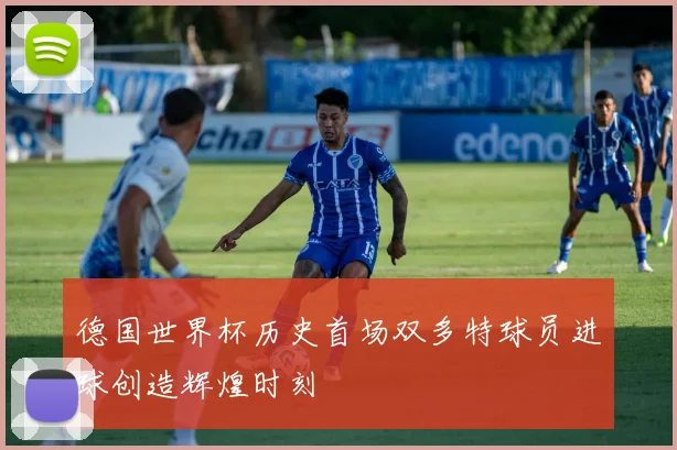 德国世界杯历史首场双多特球员进球创造辉煌时刻