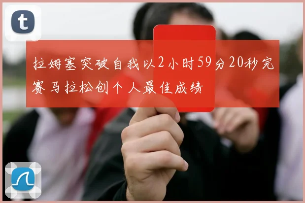 拉姆塞突破自我以2小时59分20秒完赛马拉松创个人最佳成绩