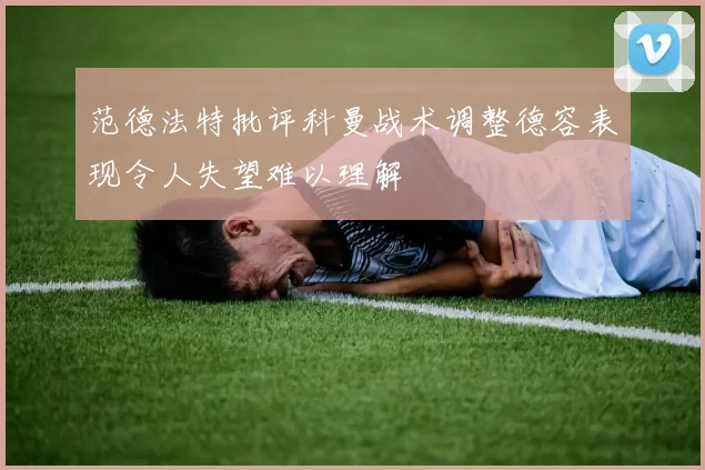 范德法特批评科曼战术调整德容表现令人失望难以理解