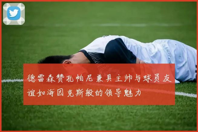 德雷森赞孔帕尼兼具主帅与球员友谊如海因克斯般的领导魅力