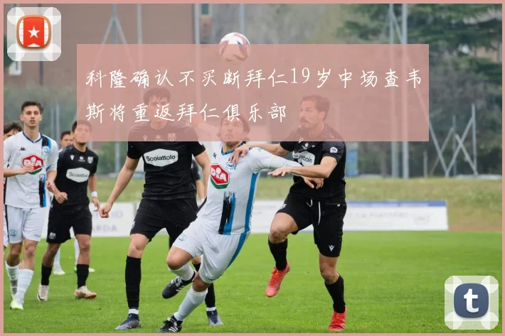 科隆确认不买断拜仁19岁中场查韦斯将重返拜仁俱乐部