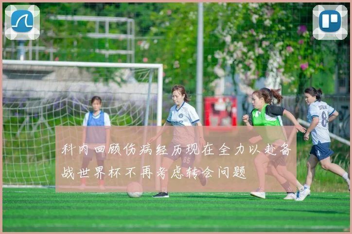 科内回顾伤病经历现在全力以赴备战世界杯不再考虑转会问题