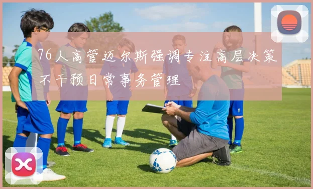 76人高管迈尔斯强调专注高层决策不干预日常事务管理