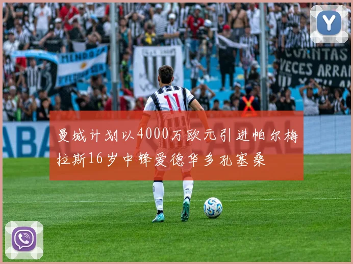 曼城计划以4000万欧元引进帕尔梅拉斯16岁中锋爱德华多孔塞桑